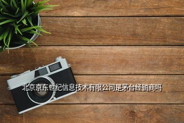 如何辨別茅臺代理商身份及北京京東世紀信息技術是否為經銷商